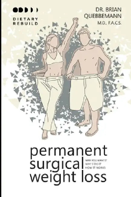Permanent Surgical Weight Loss: Why You Want It, Why I Do It, How It Works by Brian Quebbemann