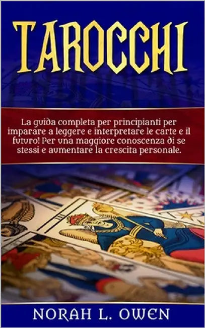 Tarocchi: La guida completa per principianti per imparare a leggere e interpretare le carte e il futuro! Per una maggiore conosc by Owen, Norah L.
