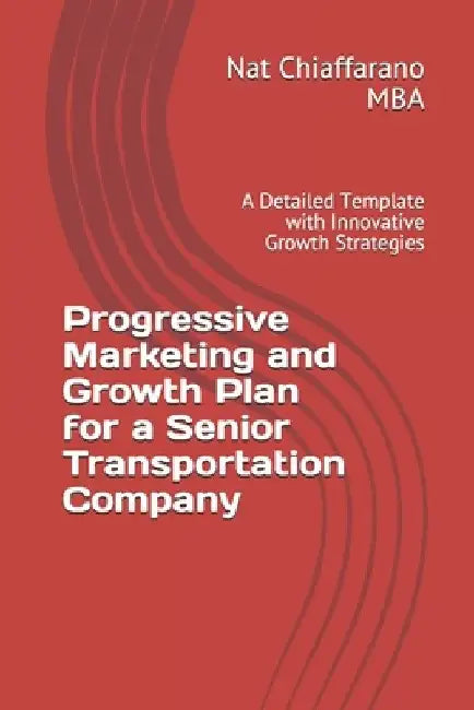 Progressive Marketing and Growth Plan for a Senior Transportation Company: A Detailed Template with Innovative Growth Strategies by Nat Chiaffarano Mba