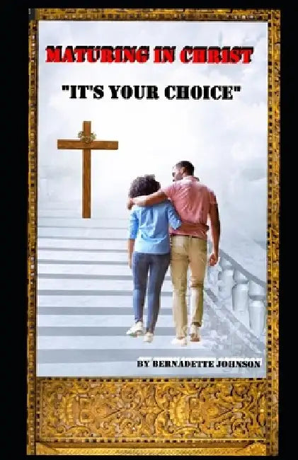 Maturing In Christ: "It's Your Choice" by Bernadette Johnson