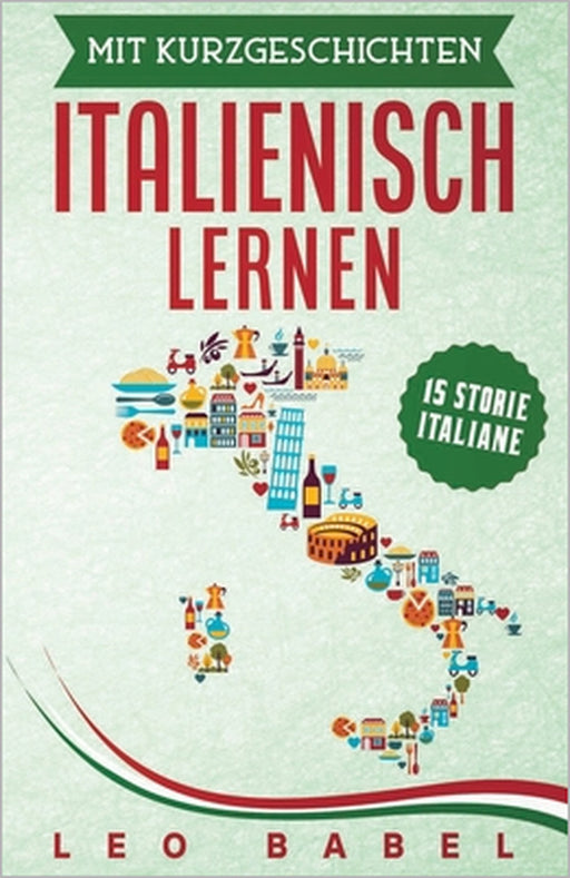 Mit Kurzgeschichten Italienisch lernen - 15 storie italiane: Italien und seine Kultur kennen lernen. 15 Kurzgeschichten für Anfänger und Fortgeschritt by Leo Babel