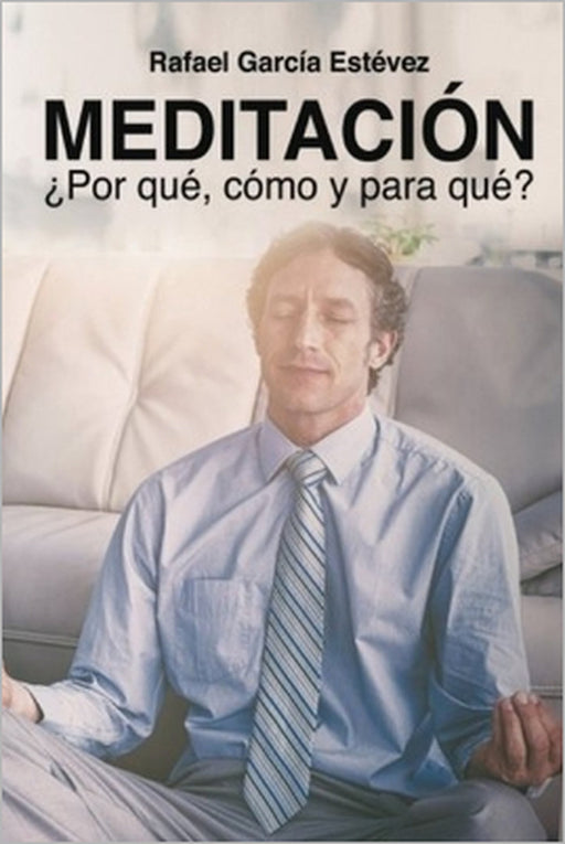 Meditación: ¿Por qué, cómo y para qué? by Rafael García Estévez