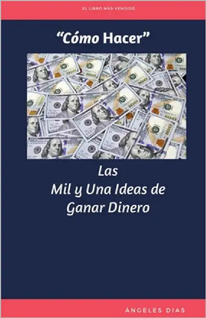 "Cómo Hacer" Las Mil y Una Ideas de Ganar Dinero: Ideas de Negocios Tradicionales y por Internet que Seguro te Refrescaran la Memoria y Abrirán tu Men by Dias, Ángeles