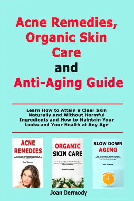 Acne Remedies, Organic Skin Care and Anti-Aging Guide: Learn How to Attain a Clear Skin Naturally and Without Harmful Ingredients and How to Maintain by Joan Dermody