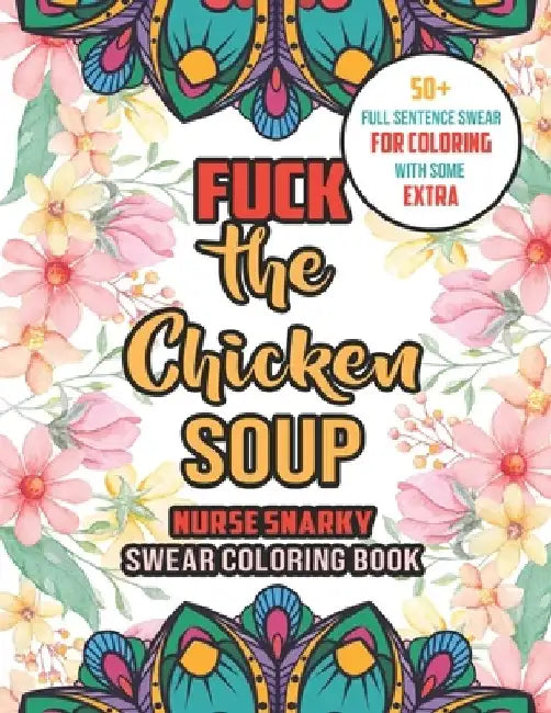 Fuck The Chicken Soup - Nurse Snarky Swear Coloring Book: A Humorous, Snarky & Unique Adult Coloring Book for Nurse With Swear Word to Make Them Relax by Yellowdot Publishing