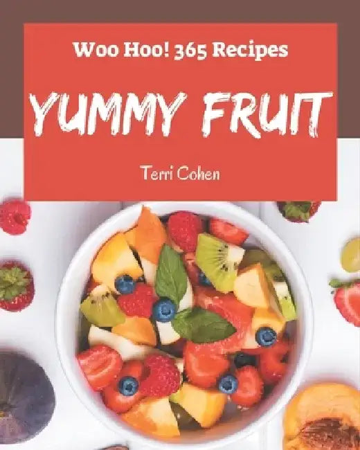 Woo Hoo! 365 Yummy Fruit Recipes: I Love Yummy Fruit Cookbook! by Terri Cohen