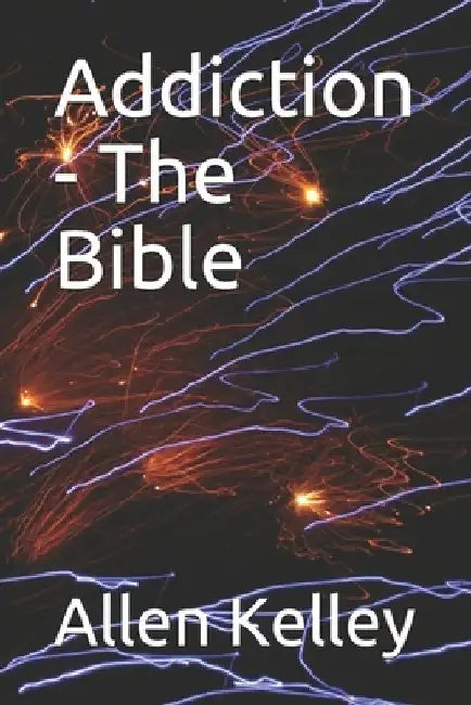 Addiction - The Bible by Allen J. Kelley