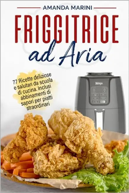 Friggitrice ad aria: 77 Ricette deliziose e salutari da scuola di cucina. Inclusi originali abbinamenti di sapori per piatti straordinari by Marini, Amanda