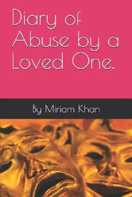 Diary of Abuse by a Loved One. by Miriam Khan