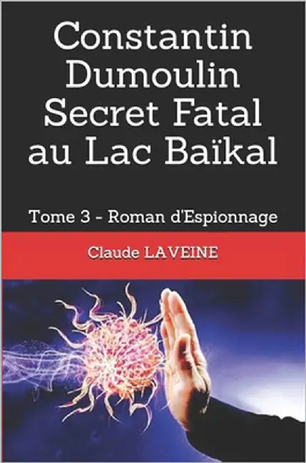 Constantin Dumoulin Secret Fatal au Lac Baïkal: Tome 3 - Roman d'Espionnage by Laveine, Claude