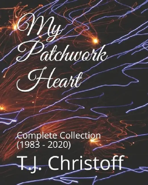 My Patchwork Heart: Complete Collection (1983 - 2020) by T. J. Christoff