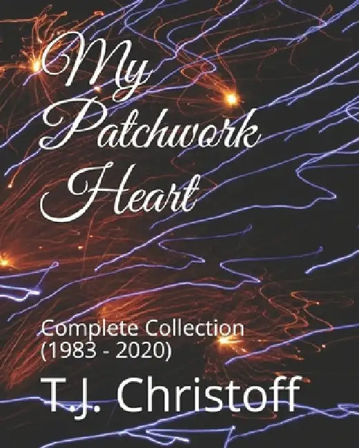 My Patchwork Heart: Complete Collection (1983 - 2020) by T. J. Christoff