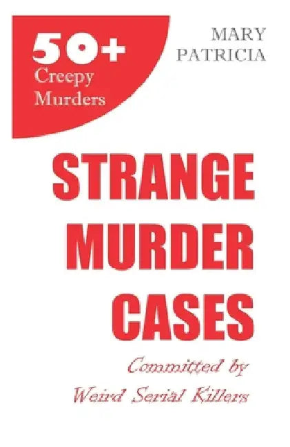 Strange Murder Cases: Committed by Weird Serial Killers by Mary Patricia