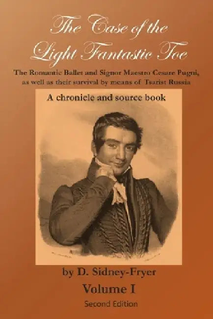 The Case of the Light Fantastic Toe, Vol. I: The Romantic Ballet and Signor Maestro Cesare Pugni, as well as their survival by means of Tsarist Russia by Alan Gullette