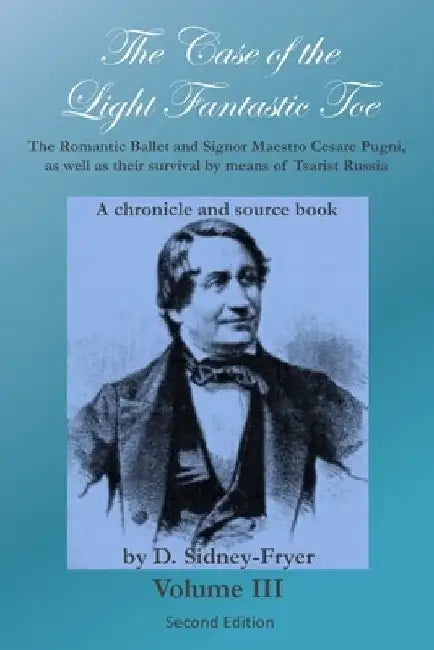 The Case of the Light Fantastic Toe, Vol. III: The Romantic Ballet and Signor Maestro Cesare Pugni, as well as their survival by means of Tsarist Russ by Alan Gullette