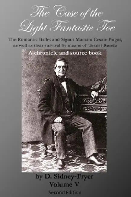 The Case of the Light Fantastic Toe, Vol. V: The Romantic Ballet and Signor Maestro Cesare Pugni, as well as their survival by means of Tsarist Russia by Alan Gullette