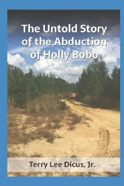 The Untold Story of the Abduction of Holly Bobo by Terry L., Jr. Dicus