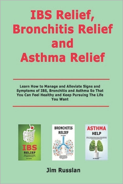 IBS Relief, Bronchitis Relief and Asthma Relief: Learn How to Manage and Alleviate Signs and Symptoms of IBS, Bronchitis and Asthma So That You Can Fe by Jim Russlan
