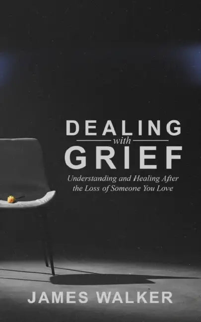 Dealing With Grief: Understanding and Healing After the Loss of Someone You Love by James Walker
