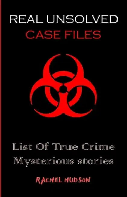 Real Unsolved Case Files: List Of True Crime Mysterious Stories by Rachel Hudson