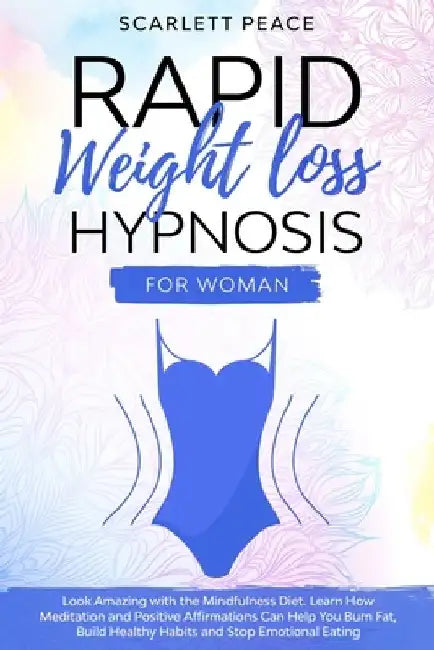 Rapid Weight Loss Hypnosis for Woman: Look Amazing with the Mindfulness Diet. Learn How Meditation and Positive Affirmations Can Help You to Burn Fat, by Scarlett Peace