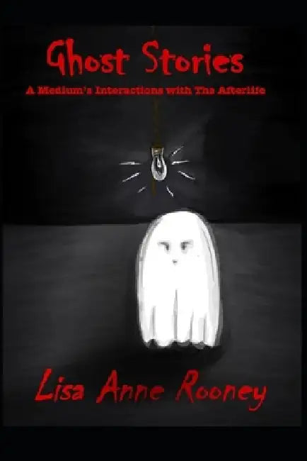 Ghost Stories: A Medium's Interactions with The Afterlife by Lisa Anne Rooney