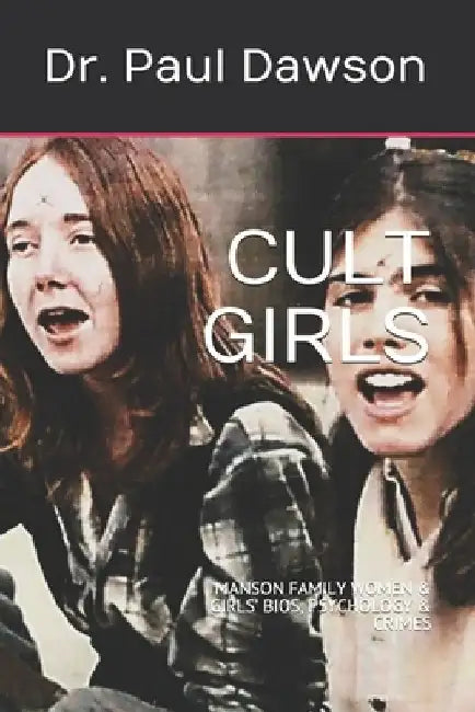 Cult Girls: Manson Family Women & Girls' Bios, Psychology & Crimes by Paul Dawson