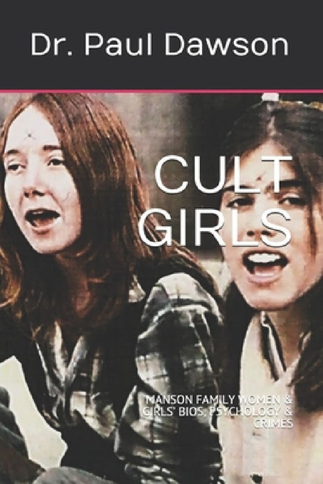Cult Girls: Manson Family Women & Girls' Bios, Psychology & Crimes by Paul Dawson