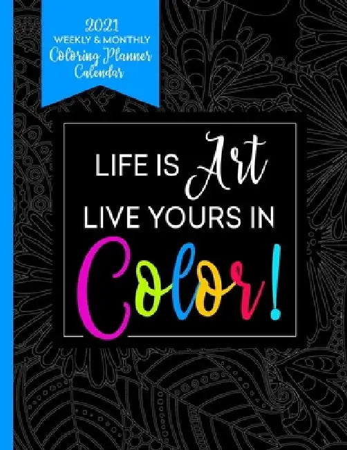 2021 Weekly & Monthly Coloring Planner Calendar - Life Is Art Live Yours In Color: Planner For People With Anxiety by Relaxing Planner Press