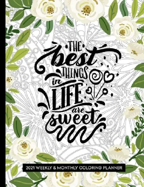The Best Things In Life Are Sweet: 2021 Floral Planner with Coloring Pages by Relaxing Planner Press