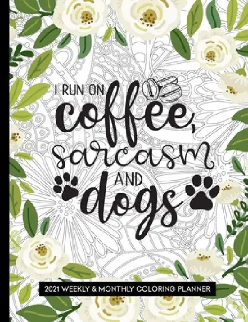 I Run On Coffee, Sarcasm And Dogs: 2021 Coloring Planner Weekly and Monthly Calendar by Relaxing Planner Press