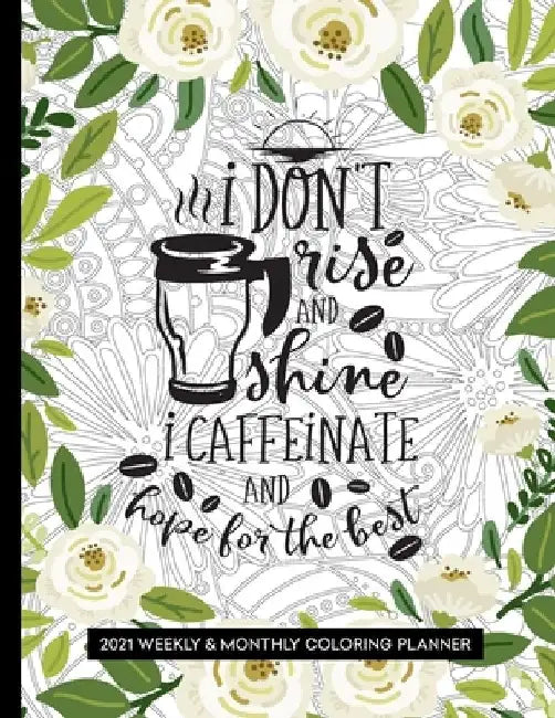 I Don't Rise and Shine I Caffeinate and Hope for the Best: 2021 Planner with Coloring Pages - Weekly & Monthly by Relaxing Planner Press