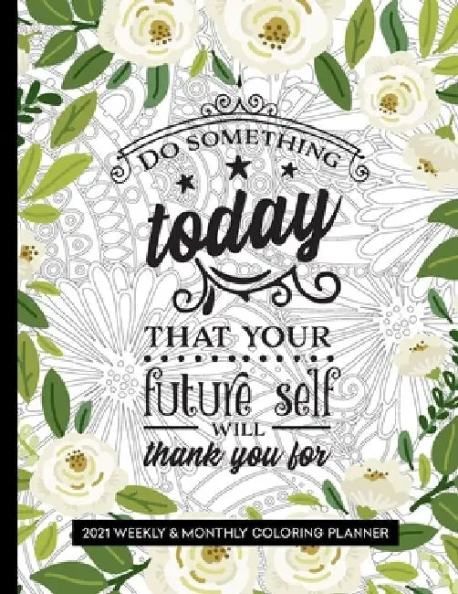 Do Something Today That Your Future Self Will Thank You For: 2021 Coloring Planner for Relaxation by Relaxing Planner Press