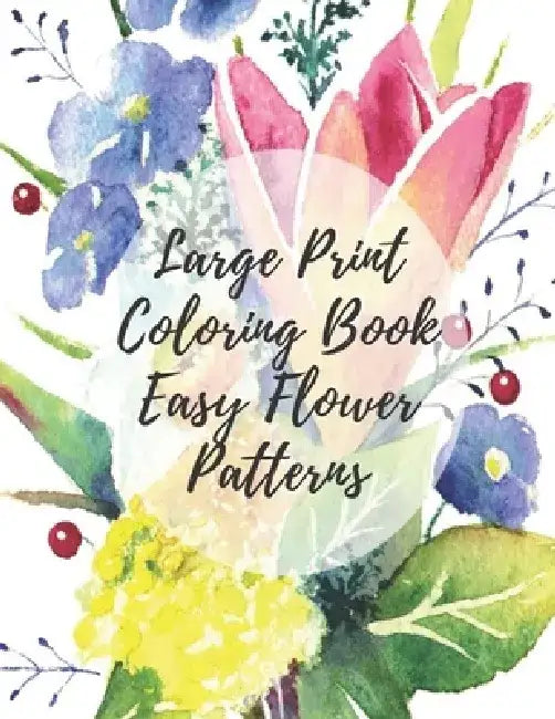 Large Print Coloring Book Easy Flower Patterns: An Adult Coloring Book with Bouquets, Wreaths, Swirls, Patterns, Decorations, Inspirational Designs, a by Mb Caballero