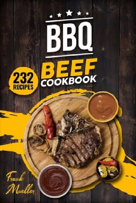 BBQ Beef Cookbook: Master Barbecue Beef Recipes, and the Sauces That Go with Them by Frank Mueller