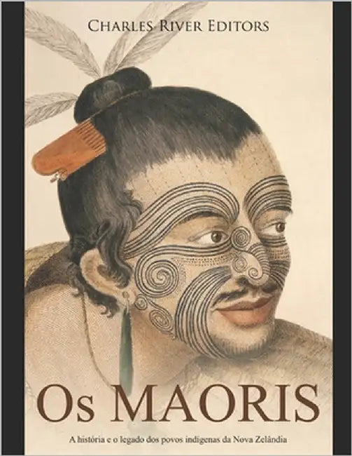 Os Maoris: A história e o legado dos povos indígenas da Nova Zelândia by Charles River