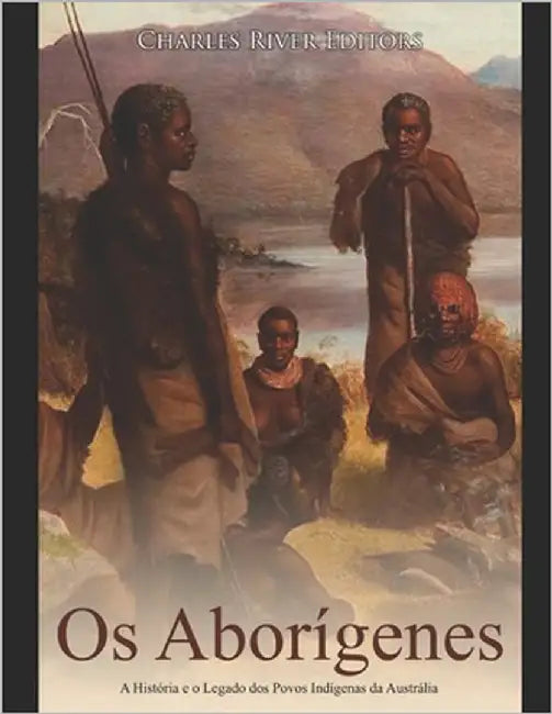 Os Aborígenes: A História e o Legado dos Povos Indígenas da Austrália by Charles River