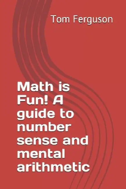 Math is Fun! A guide to number sense and mental arithmetic by Tom Ferguson