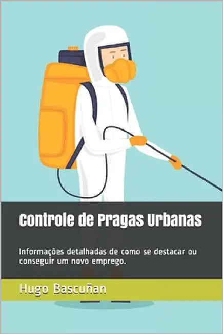 Controle de Pragas Urbanas: Informações detalhadas de como se destacar ou conseguir um novo emprego. by Bascuñan, Hugo Leonardo