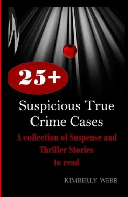 25+ Suspicious True Crime Cases: A collection of Suspense and Thriller Stories to read by Kimberly Webb
