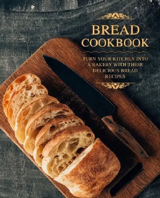 Bread Cookbook: Turn Your Kitchen into a Bakery with These Delicious Bread Recipes by Booksumo Press