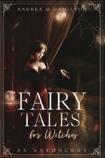 Fairy Tales for Witches: An Anthology by Andrea M. Hamilton