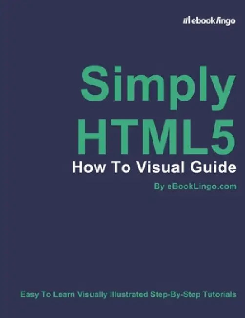 Simply HTML5: How To Visual Guide by Ebook Lingo