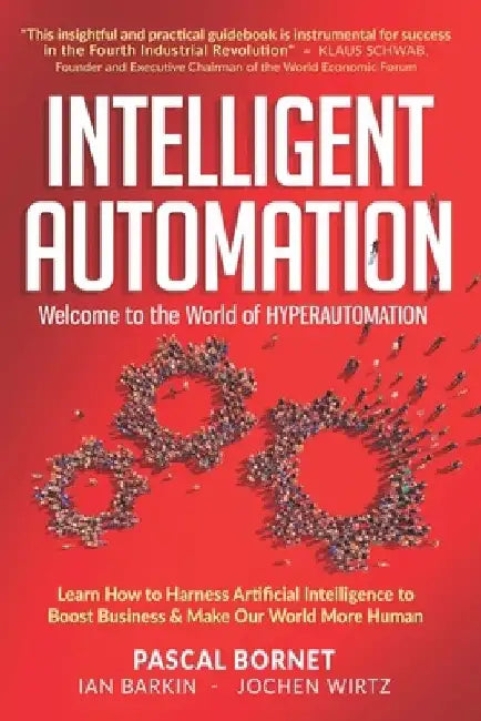 Intelligent Automation: Learn how to harness Artificial Intelligence to boost business & make our world more human by Ian Barkin
