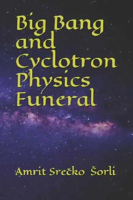 Big Bang and Cyclotron Physics Funeral by Amrit S. Sorli