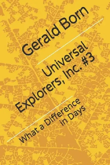 Universal Explorers, Inc. #3: What a Difference in Days by Gerald Born