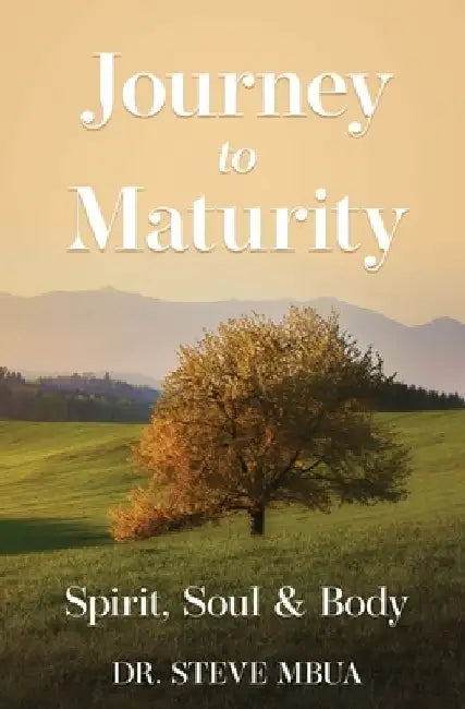 Journey to Maturity, Spirit, Soul, & Body by Steve Mbua