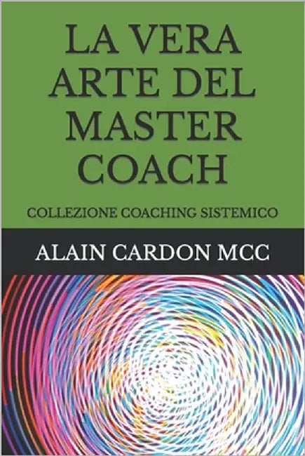 La Vera Arte del Master Coach: Collezione Coaching Sistemico by Cardon MCC, Alain