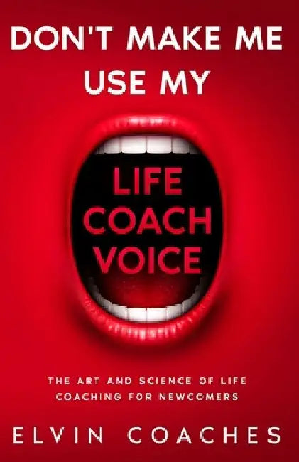 Don't make me use my Life Coach Voice: The Art and Science of Life Coaching for Newcomers by Elvin Coaches