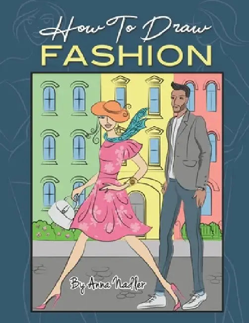 How To Draw Fashion: A beginner's guide to creating sketches of women's and men's fashion by Anna Nadler